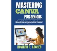 MASTERING CANVA MADE EASY FOR SENIORS: Step-by-step Guide to mastering canva , Create professional Design, and Boost your Creativity with Ease - Perfect for seniors.