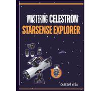 Mastering Celestron StarSense Explorer: Complete Telescope Setup Guide for Beginners, Easy Alignment, App Connectivity, Night Sky Navigation, and Stargazing Made Simple