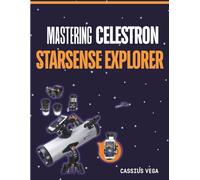 Mastering Celestron StarSense Explorer: Complete Telescope Setup Guide for Beginners, Easy Alignment, App Connectivity, Night Sky Navigation, and Stargazing Made Simple