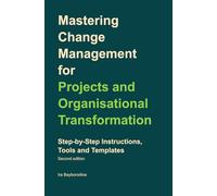 Mastering Change Management for Projects and Organisational Transformation: Step-by-Step Instructions, Tools and Templates