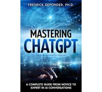 Mastering ChatGPT: A Complete Guide from Novice to Expert in AI Conversations