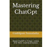 Mastering ChatGpt: Master ChatGPT in 15 Days - Unlock AI for Work, Creativity & Business