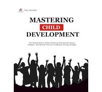 Mastering Child Development: The Ultimate Book on Positive Parenting Techniques for Raising Intelligent, Well-Behaved Kids with Accelerated Learning Strategies