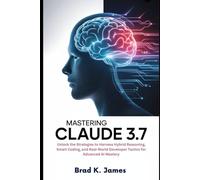 Mastering Claude 3.7: Unlock the Strategies to Harness Hybrid Reasoning, Smart Coding, and Real-World Developer Tactics for Advanced AI Mastery