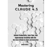 Mastering Claude 4.5: Unlock Productivity, Save Time, and Supercharge Creativity with the Next-Gen AI Model for Work and Innovation
