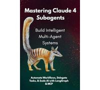 Mastering Claude 4 : A Developer's Guide to Building Modular Multi-Agent Systems for Intelligent Automation: A Hands-On Guide to Building Modular Multi-Agent Systems for Developers, Testers, and more