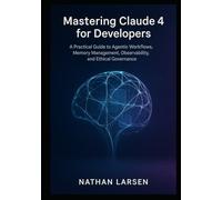 Mastering Claude 4 for Developers: A Practical Guide to Agentic Workflows, Memory Management, Observability, and Ethical Governance