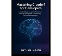 Mastering Claude 4 for Developers: A Practical Guide to Agentic Workflows, Memory Management, Observability, and Ethical Governance