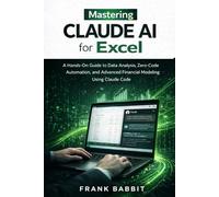 Mastering claude Ai for Excel: A Hands-On guide to Data Analysis, Zero-Code Automation, and Advanced Financial Modeling using claude code