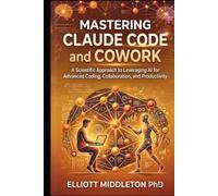 MASTERING CLAUDE CODE AND COWORK: A Scientific Approach to Leveraging AI for Advanced Coding, Collaboration, and Productivity