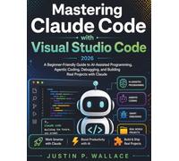 Mastering Claude Code with Visual Studio Code 2026: A Beginner-Friendly Guide to AI-Assisted Programming, Agentic Coding, Debugging, and Building Real Projects with Claude