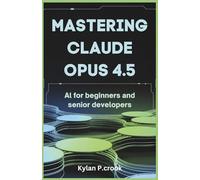 Mastering Claude Opus 4.5: AI for Beginners and Senior Developers: Building Reliable and Scalable AI Systems with Advanced Prompting Techniques and Task Automation