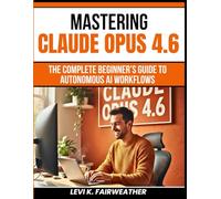 Mastering Claude Opus 4.6: The Complete Beginner’s Guide to Autonomous AI Workflows