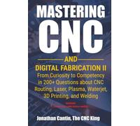 Mastering CNC and Digital Fabrication II: From Curiosity to Competency in 200+ Questions about CNC Routing, Laser, Plasma, Waterjet, 3D Printing, and Welding