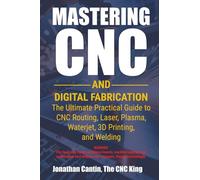 Mastering CNC and Digital Fabrication: The Ultimate Practical Guide to CNC Routing, Laser Cutting, Plasma, Waterjet, 3D Printing, and Welding