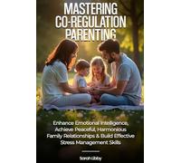 Mastering Co-Regulation Parenting: Enhance Emotional Intelligence, Achieve Peaceful, Harmonious Family Relationships and Build Effective Stress Management Skills