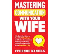 Mastering Communication With Your Wife: Why Don’t You Listen to Your Wife? 5 Easy Steps for Effective Conversations, Validating Her Feelings and Improving Marriages in Just 10 Minutes a Day