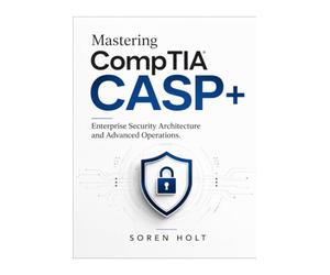 Mastering CompTIA CASP+: Enterprise Security Architecture and Advanced Operations