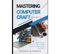 Mastering Computer Craft 1st Series: 50 Computer Skills To Learn For A Lucrative Career