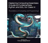 Mastering Computing Essentials: A Guide to Fundamentals, Python, and SQL for Class XI: (Foundations of Computing and Programming)