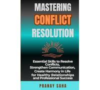 MASTERING CONFLICT RESOLUTION: Essential Skills to Resolve Conflicts, Strengthen Communication, Create Harmony in Life for Healthy Relationships and Professional Success