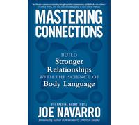 Mastering Connections: Build Stronger Relationships with the Science of Body Language - An FBI Agent's Proven Strategies for Nonverbal Communication and Authentic Connection