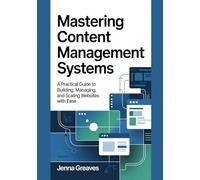 Mastering Content Management Systems: A Practical Guide to Building, Managing, and Scaling Websites with Ease
