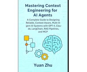 Mastering Context Engineering for AI Agents: A Complete Guide to Designing Reliable, Context-Aware, Multi-Agent AI Systems with GPT-4, Claude, LangChain, RAG Pipelines, and MCP