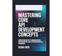Mastering Core API Development Concepts: Understanding HTTP Communication, Authentication, and System Integration Techniques