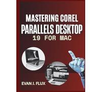 Mastering Corel Parallels Desktop 19 for Mac: The Complete Step-by-Step Manual to Install, Configure & Run Windows 11 Seamlessly on MacOS and Apple Silicon for Productivity, Gaming & Everyday Tasks
