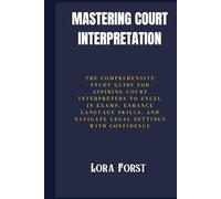 Mastering Court Interpretation: The Comprehensive Study Guide for Aspiring Court Interpreters to Excel in Exams, Enhance Language Skills, and Navigate Legal Settings with Confidence