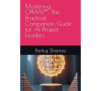 Mastering CPMAI™: The Practical Companion Guide for AI Project Leaders: Applying the 7 AI Project Patterns, 6 Project Phases, and Trustworthy AI Principles