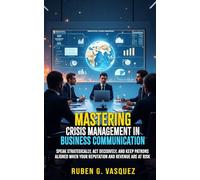 Mastering Crisis Management In Business Communication: Speak Strategically, Act Decisively, and Keep Patrons Aligned When Your Reputation And Revenue Are At Risk