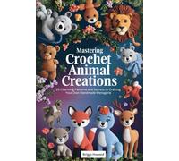 Mastering Crochet Animal Creations: 25 Charming Patterns and Secrets to Crafting Your Own Handmade Menagerie