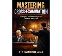 MASTERING CROSS-EXAMINATION: Principles and Practice for the Modern Advocate