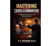 MASTERING CROSS-EXAMINATION: Principles and Practice for the Modern Advocate