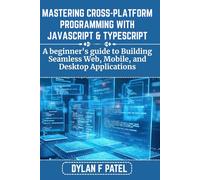 MASTERING CROSS-PLATFORM PROGRAMMING WITH JAVASCRIPT & TYPESCRIPT: A beginner's guide to Building Seamless Web, Mobile, and Desktop Applications
