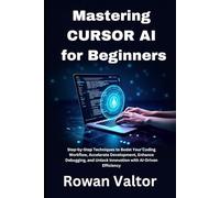 Mastering CURSOR AI for Beginners: Step-by-Step Techniques to Boost Your Coding Workflow, Accelerate Development, Enhance Debugging, and Unlock Innovation with AI-Driven Efficiency