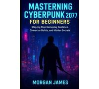 Mastering Cyberpunk 2077 for Beginners: Step-by-Step Gameplay Guidance, Character Builds, and Hidden Secrets