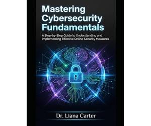 Mastering Cybersecurity Fundamentals: A Step-by-Step Guide to Understanding and Implementing Effective Online Security Measures