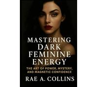MASTERING DARK FEMININE ENERGY: The Art of Power, Mystery, and Magnetic Confidence
