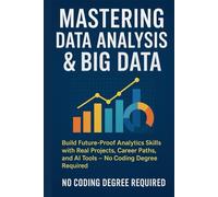 Mastering Data Analysis & Big Data: Build Future-Proof Analytics Skills with Real Projects, Career Paths, and AI Tools - No Coding Degree Required