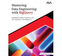 Mastering Data Engineering with BigQuery: Building Scalable Analytics and ML Pipelines with BigQuery (English Edition)