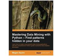 Mastering Data Mining With Python - Find Patterns Hidden In Your Data