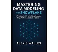 Mastering Data Modeling with Snowflake: A Practical Guide to Building Scalable, High-Performance Data Models Using Proven Universal Techniques