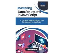 MASTERING DATA STRUCTURES IN JAVASCRIPT: A Practical Guide to Efficient Data Management in JavaScript