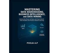Mastering Data Warehousing, Business Intelligence, and Data Mining: Unlock the Power of Data with Real-World Case Studies and Product-Based Learning