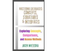Mastering Databases: Concepts, Structures & Interfaces: Exploring Concepts, Comparisons, and Access Methods