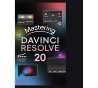 Mastering DaVinci Resolve 20: The Complete Step-by-Step Guide to Editing, Color Grading, Visual Effects, and Audio Post-Production for Beginners and Content Creators