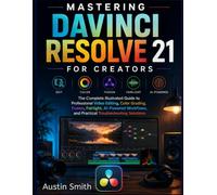 MASTERING DAVINCI RESOLVE 21: The Complete Illustrated Guide to Professional Video Editing, Color Grading, Fusion, Fairlight, AI-Powered Workflows, and Practical Troubleshooting Solution